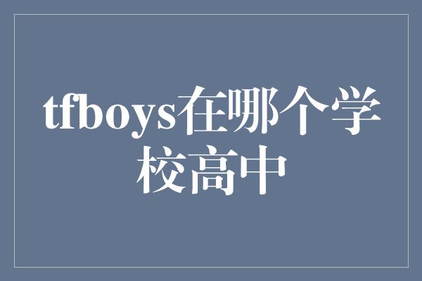 tfboys在哪个学校高中