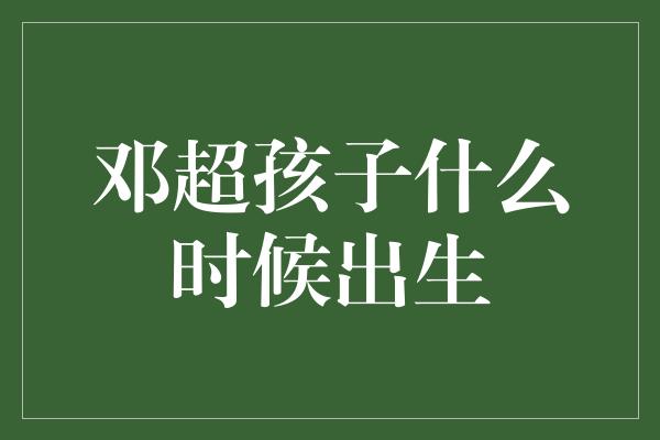 邓超孩子什么时候出生