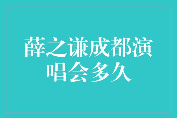 薛之谦成都演唱会多久