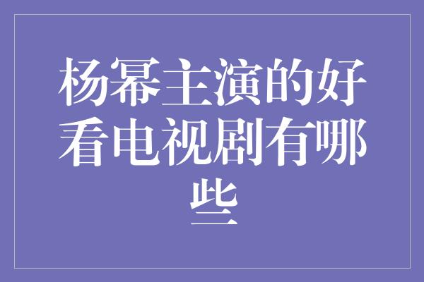 杨幂主演的好看电视剧有哪些