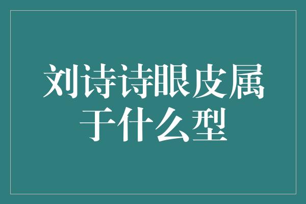 刘诗诗眼皮属于什么型