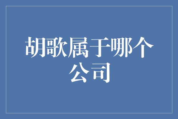 胡歌属于哪个公司