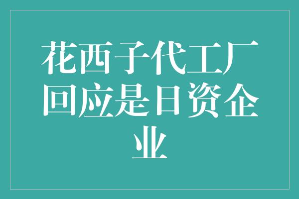 花西子代工厂回应是日资企业