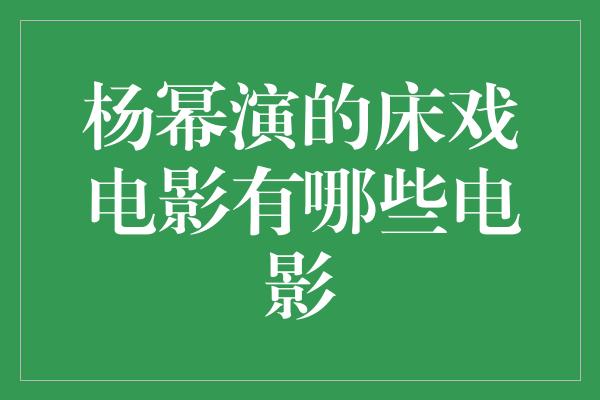 杨幂演的床戏电影有哪些电影