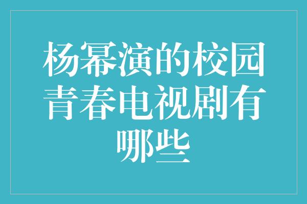 杨幂演的校园青春电视剧有哪些