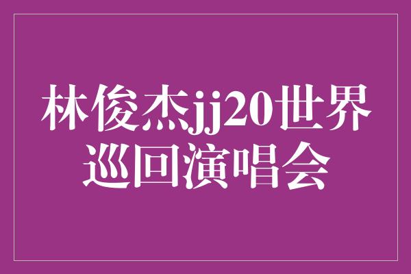 林俊杰jj20世界巡回演唱会