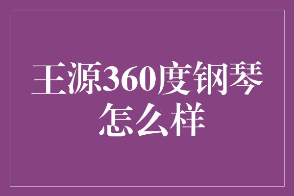 王源360度钢琴 怎么样