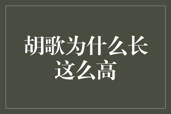 胡歌为什么长这么高