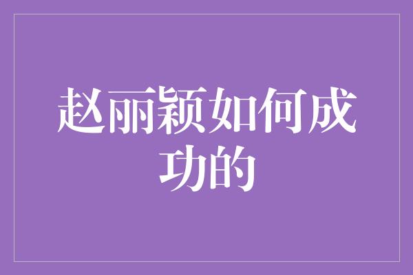 赵丽颖如何成功的