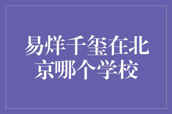 易烊千玺在北京哪个学校