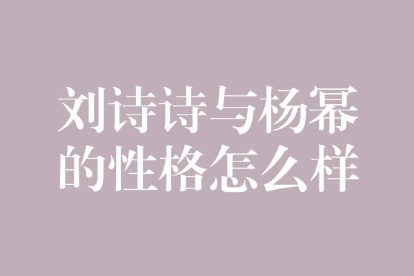 刘诗诗与杨幂的性格怎么样