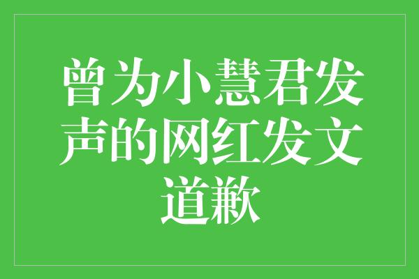 曾为小慧君发声的网红发文道歉