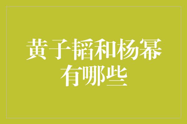 黄子韬和杨幂有哪些