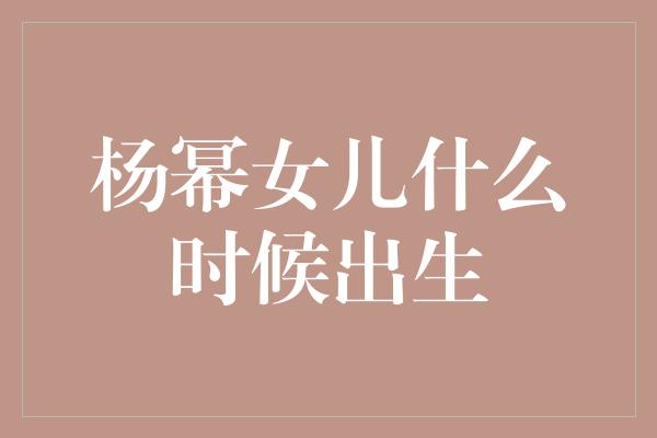 杨幂女儿什么时候出生