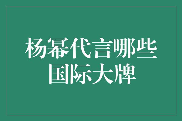 杨幂代言哪些国际大牌