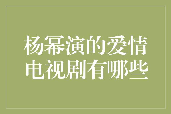 杨幂演的爱情电视剧有哪些