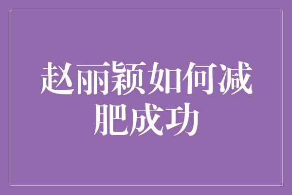 赵丽颖如何减肥成功