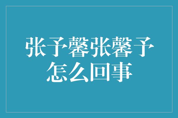 张予馨张馨予怎么回事