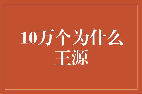 10万个为什么王源