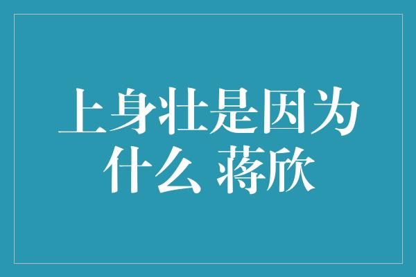 上身壮是因为什么 蒋欣