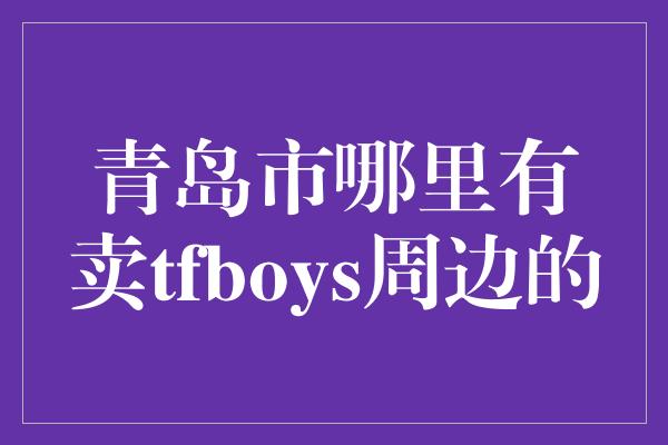 青岛市哪里有卖tfboys周边的