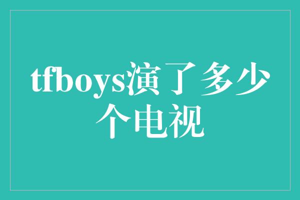 tfboys演了多少个电视