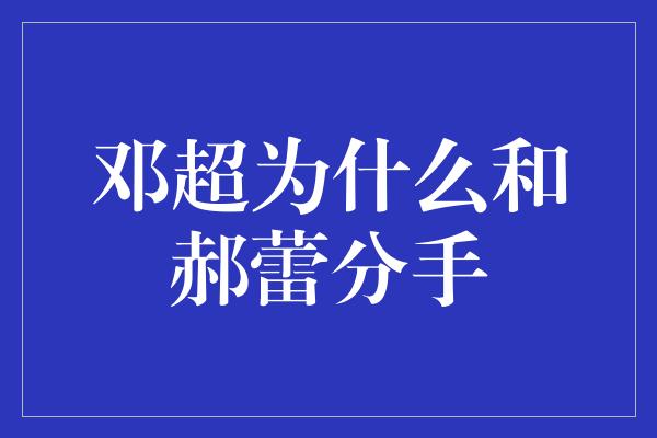 邓超为什么和郝蕾分手