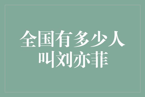 全国有多少人叫刘亦菲