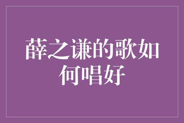 薛之谦的歌如何唱好