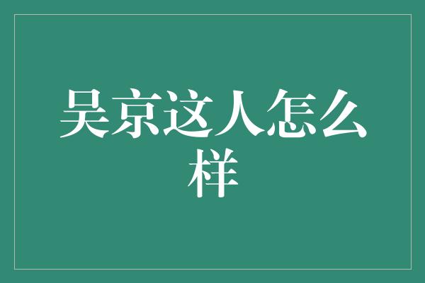 吴京这人怎么样