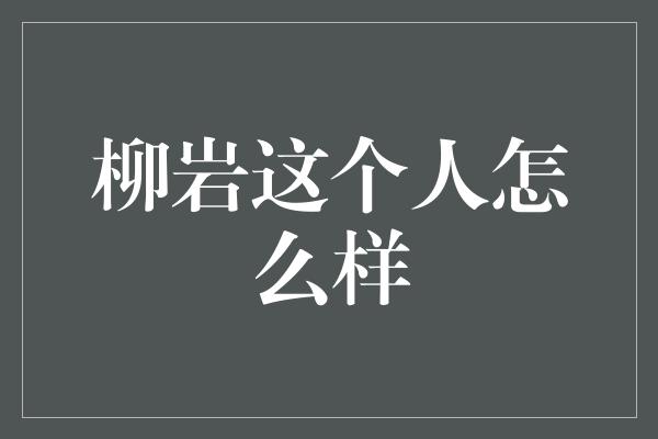 柳岩这个人怎么样