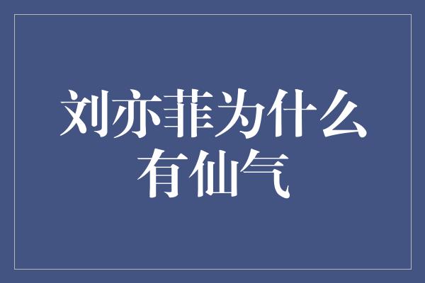 刘亦菲为什么有仙气