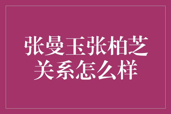 张曼玉张柏芝关系怎么样