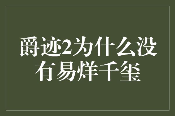 爵迹2为什么没有易烊千玺