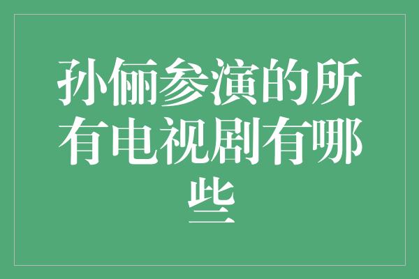 孙俪参演的所有电视剧有哪些