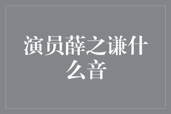 演员薛之谦什么音