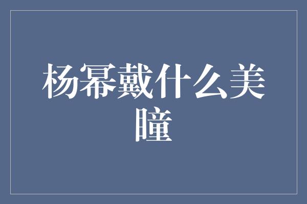 杨幂戴什么美瞳