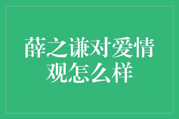 薛之谦对爱情观怎么样