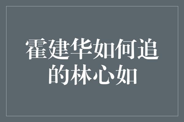 霍建华如何追的林心如