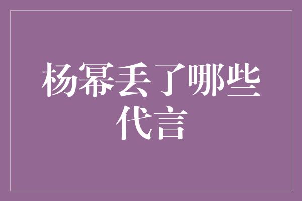 杨幂丢了哪些代言