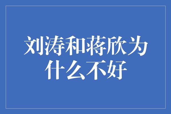 刘涛和蒋欣为什么不好