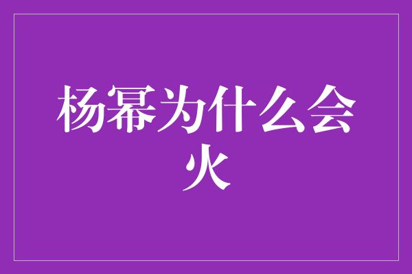 杨幂为什么会火