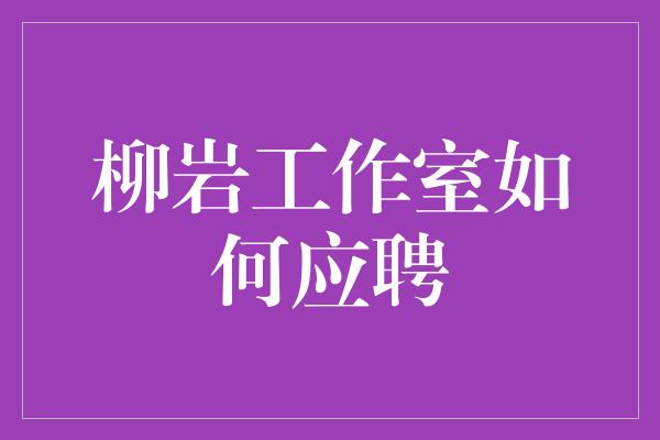 柳岩工作室如何应聘