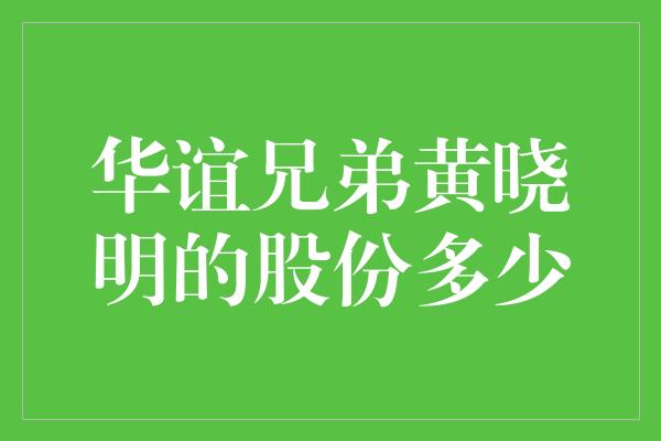 华谊兄弟黄晓明的股份多少