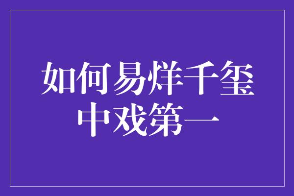 如何易烊千玺中戏第一