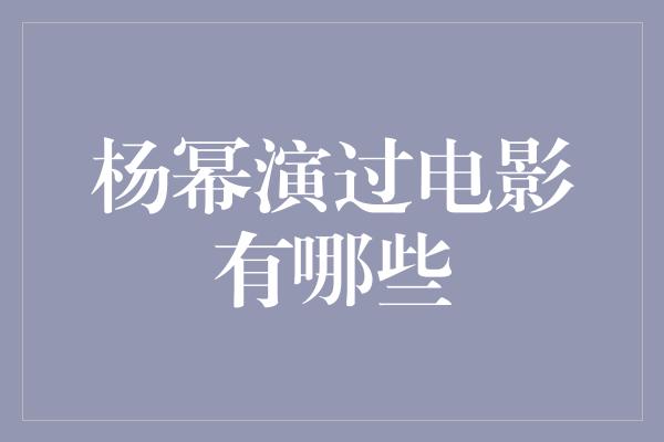 杨幂演过电影有哪些