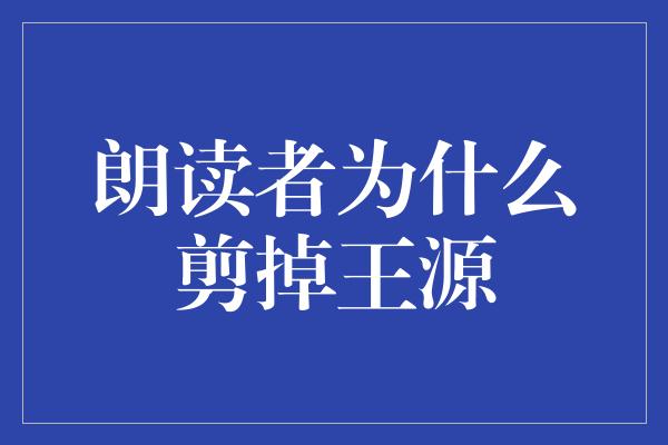 朗读者为什么剪掉王源