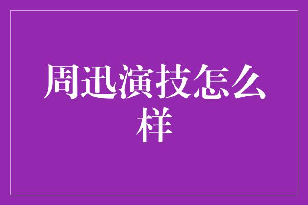 周迅演技怎么样