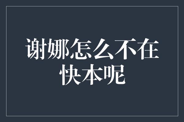 谢娜怎么不在快本呢