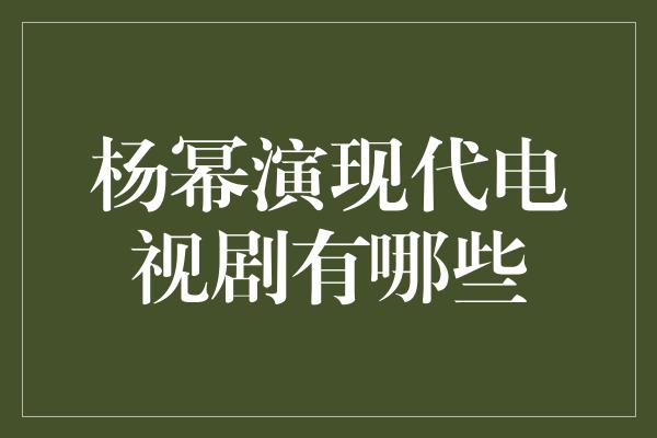 杨幂演现代电视剧有哪些